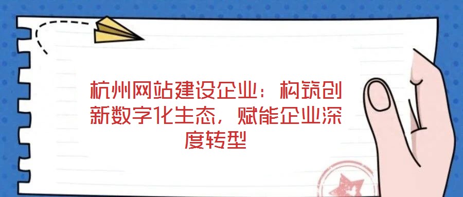 杭州網(wǎng)站建設企業(yè)：構(gòu)筑創(chuàng)新數(shù)字化生態(tài)，賦能企業(yè)深度轉(zhuǎn)型
