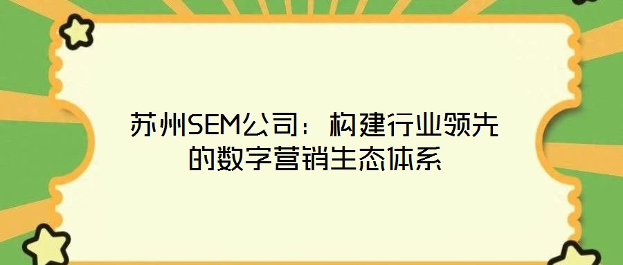 蘇州SEM公司：構(gòu)建行業(yè)領(lǐng)先的數(shù)字營銷生態(tài)體系
