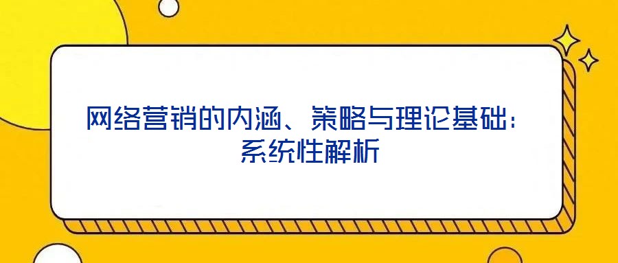 網(wǎng)絡(luò)營銷的內(nèi)涵、策略與理論基礎(chǔ)：系統(tǒng)性解析
