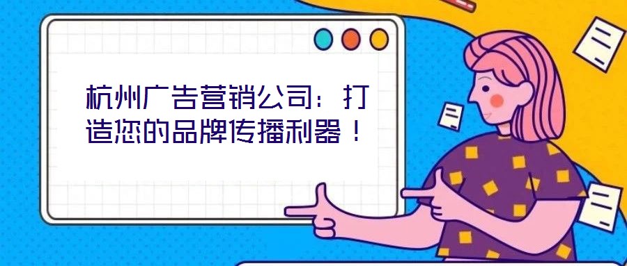 杭州廣告營銷公司：打造您的品牌傳播利器！