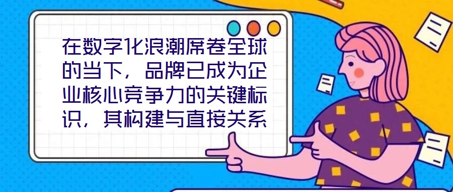 在數(shù)字化浪潮席卷全球的當(dāng)下，品牌已成為企業(yè)核心競(jìng)爭(zhēng)力的關(guān)鍵標(biāo)識(shí)，其構(gòu)建與直接關(guān)系到市場(chǎng)地位的長(zhǎng)遠(yuǎn)穩(wěn)固。面對(duì)日益激烈的市場(chǎng)競(jìng)爭(zhēng)，如何打造具有差異化與影響力的品牌，