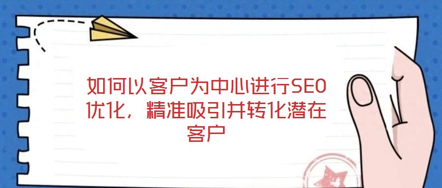 如何以客戶為中心進(jìn)行SEO優(yōu)化，精準(zhǔn)吸引并轉(zhuǎn)化潛在客戶
