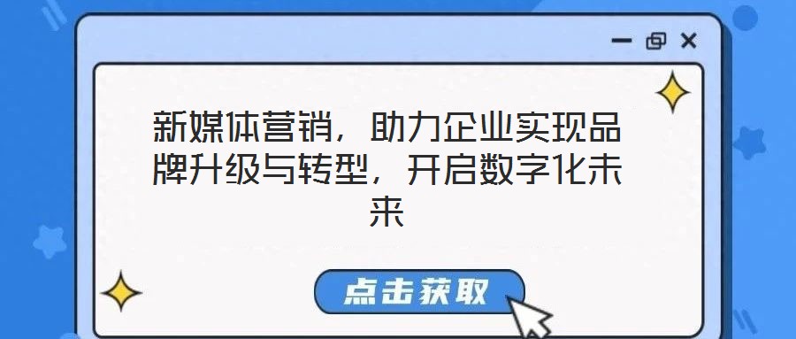 新媒體營(yíng)銷，助力企業(yè)實(shí)現(xiàn)品牌升級(jí)與轉(zhuǎn)型，開啟數(shù)字化未來
