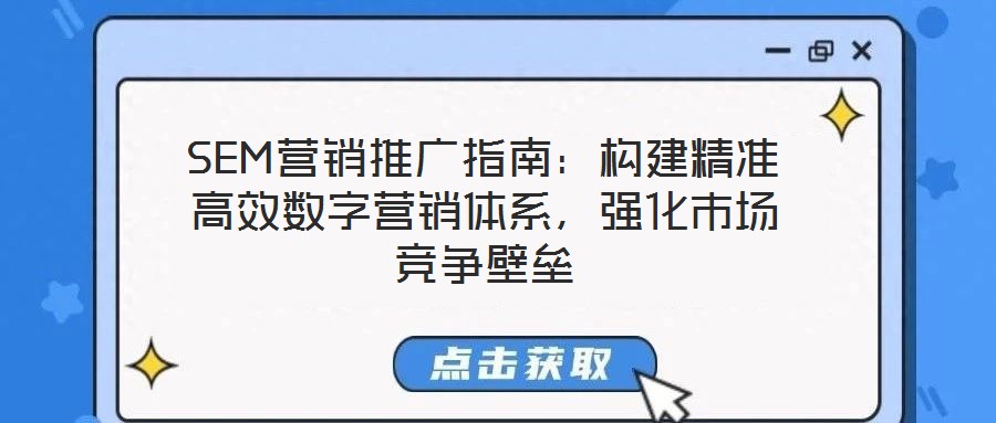 SEM營銷推廣指南：構(gòu)建精準高效數(shù)字營銷體系，強化市場競爭壁壘