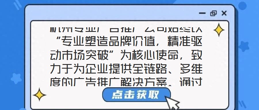 杭州專業(yè)廣告推廣公司始終以“專業(yè)塑造品牌價(jià)值，精準(zhǔn)驅(qū)動(dòng)市場(chǎng)突破”為核心使命，致力于為企業(yè)提供全鏈路、多維度的廣告推廣解決方案。通過深度整合市場(chǎng)洞察、創(chuàng)意設(shè)計(jì)、媒
