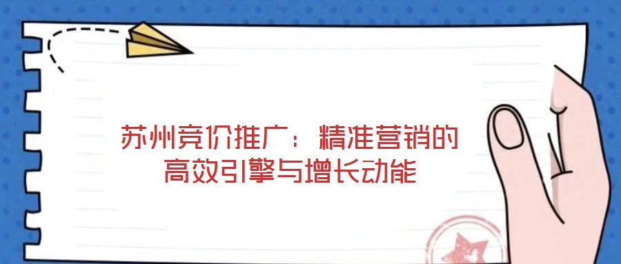 蘇州競價推廣：精準(zhǔn)營銷的高效引擎與增長動能