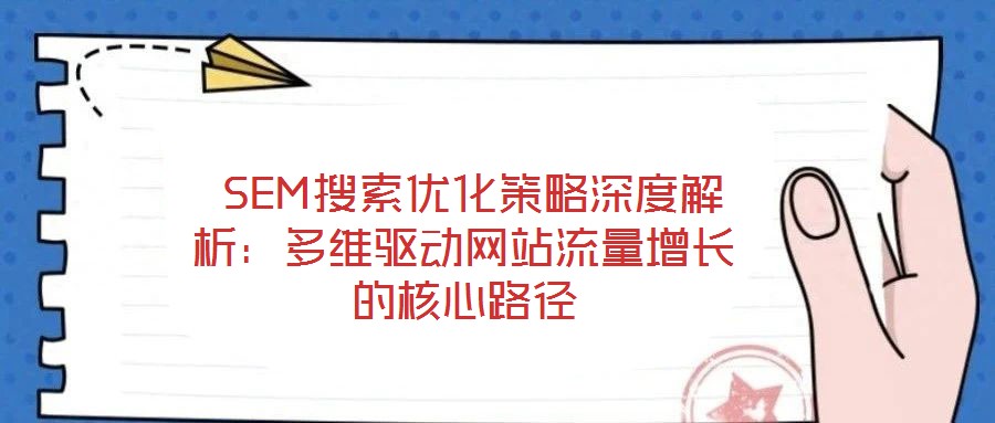  SEM搜索優(yōu)化策略深度解析：多維驅(qū)動(dòng)網(wǎng)站流量增長的核心路徑
