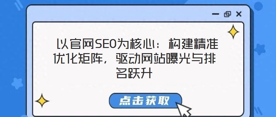  以官網(wǎng)SEO為核心：構(gòu)建精準(zhǔn)優(yōu)化矩陣，驅(qū)動(dòng)網(wǎng)站曝光與排名躍升