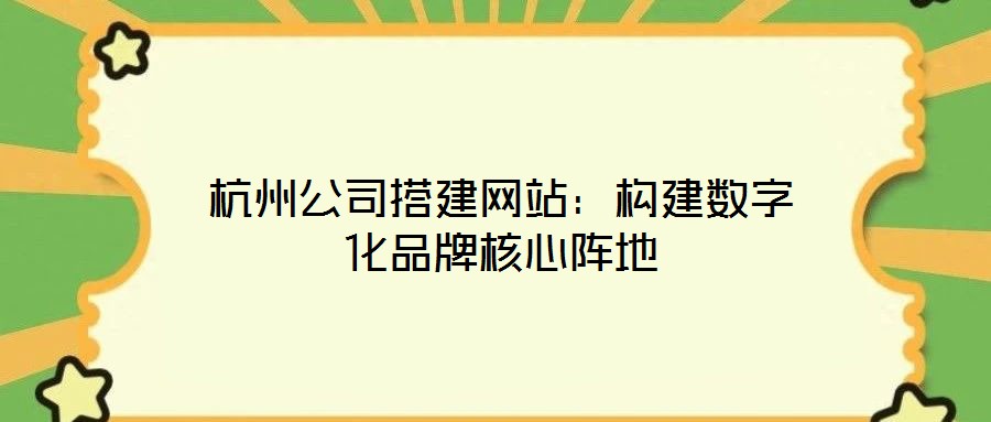 杭州公司搭建網(wǎng)站：構(gòu)建數(shù)字化品牌核心陣地