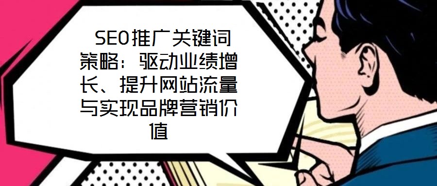  SEO推廣關(guān)鍵詞策略：驅(qū)動(dòng)業(yè)績(jī)?cè)鲩L(zhǎng)、提升網(wǎng)站流量與實(shí)現(xiàn)品牌營(yíng)銷價(jià)值