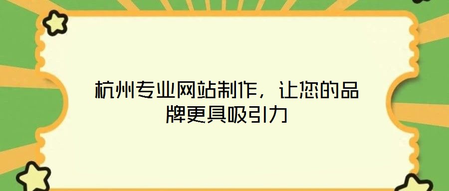 杭州專業(yè)網站制作，讓您的品牌更具吸引力