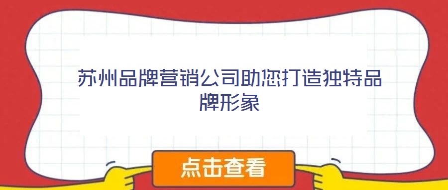 蘇州品牌營(yíng)銷公司助您打造獨(dú)特品牌形象