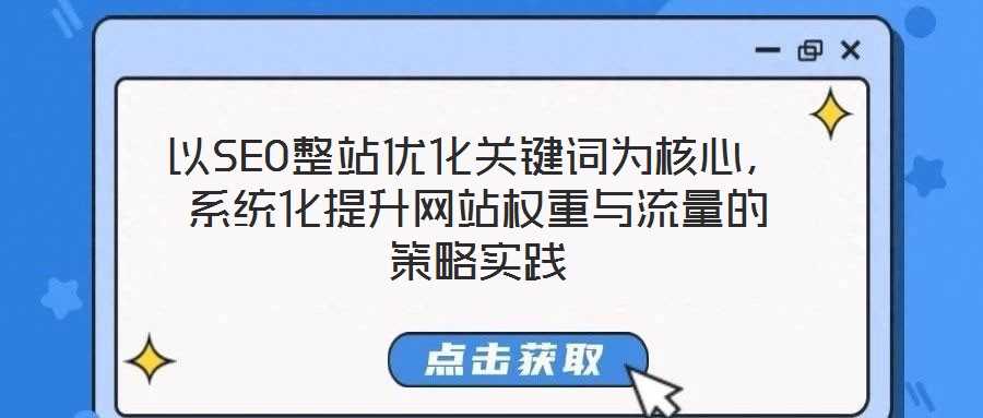 以SEO整站優(yōu)化關(guān)鍵詞為核心，系統(tǒng)化提升網(wǎng)站權(quán)重與流量的策略實踐