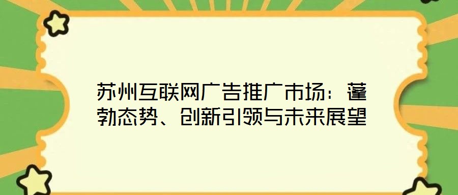 蘇州互聯(lián)網(wǎng)廣告推廣市場：蓬勃態(tài)勢、創(chuàng)新引領(lǐng)與未來展望