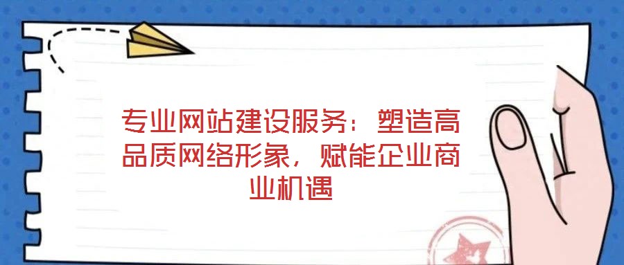 專業(yè)網(wǎng)站建設(shè)服務(wù)：塑造高品質(zhì)網(wǎng)絡(luò)形象，賦能企業(yè)商業(yè)機(jī)遇