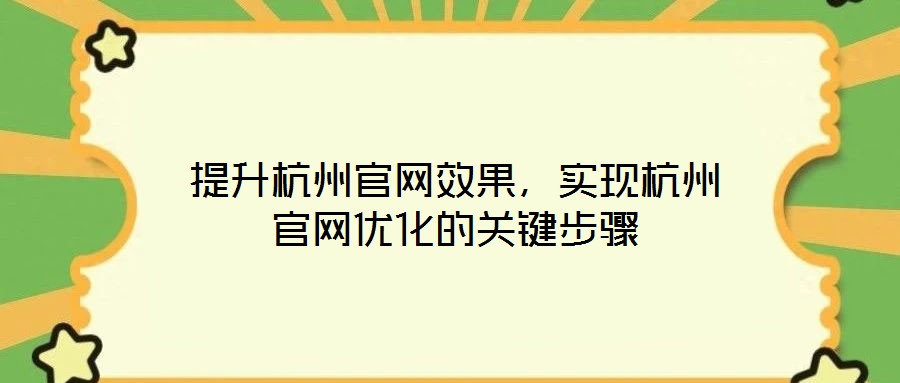 提升杭州官網(wǎng)效果，實(shí)現(xiàn)杭州官網(wǎng)優(yōu)化的關(guān)鍵步驟