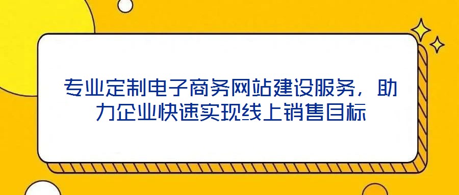專業(yè)定制電子商務(wù)網(wǎng)站建設(shè)服務(wù)，助力企業(yè)快速實(shí)現(xiàn)線上銷售目標(biāo)