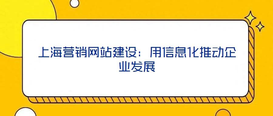 上海營(yíng)銷網(wǎng)站建設(shè)：用信息化推動(dòng)企業(yè)發(fā)展