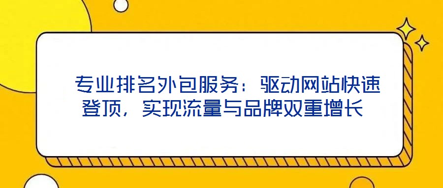  專業(yè)排名外包服務(wù)：驅(qū)動網(wǎng)站快速登頂，實現(xiàn)流量與品牌雙重增長