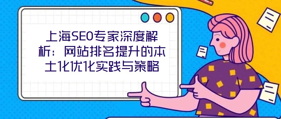 上海SEO專(zhuān)家深度解析：網(wǎng)站排名提升的本土化優(yōu)化實(shí)踐與策略