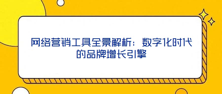網(wǎng)絡(luò)營銷工具全景解析：數(shù)字化時(shí)代的品牌增長引擎