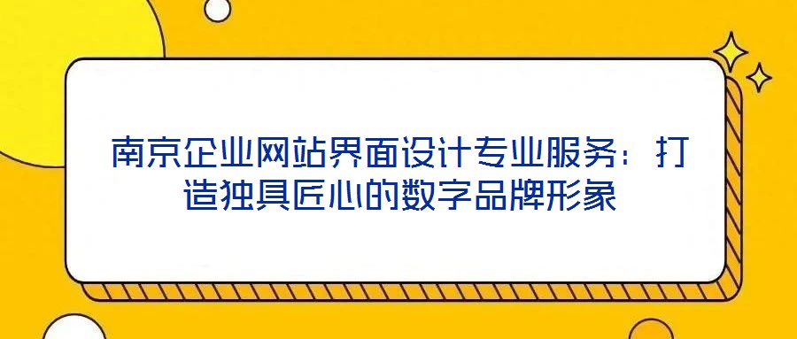 南京企業(yè)網(wǎng)站界面設(shè)計(jì)專業(yè)服務(wù)：打造獨(dú)具匠心的數(shù)字品牌形象