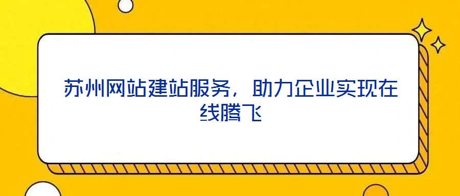 蘇州網(wǎng)站建站服務(wù)，助力企業(yè)實現(xiàn)在線騰飛