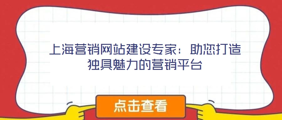 上海營銷網(wǎng)站建設專家：助您打造獨具魅力的營銷平臺