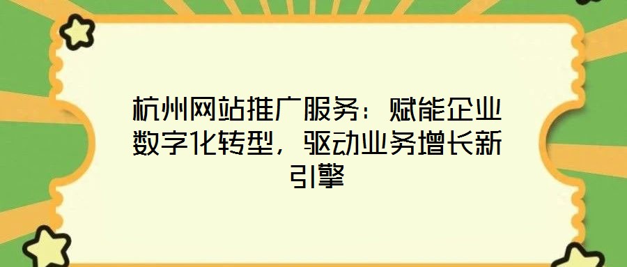 杭州網(wǎng)站推廣服務(wù)：賦能企業(yè)數(shù)字化轉(zhuǎn)型，驅(qū)動業(yè)務(wù)增長新引擎