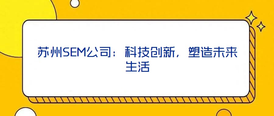 蘇州SEM公司：科技創(chuàng)新，塑造未來生活