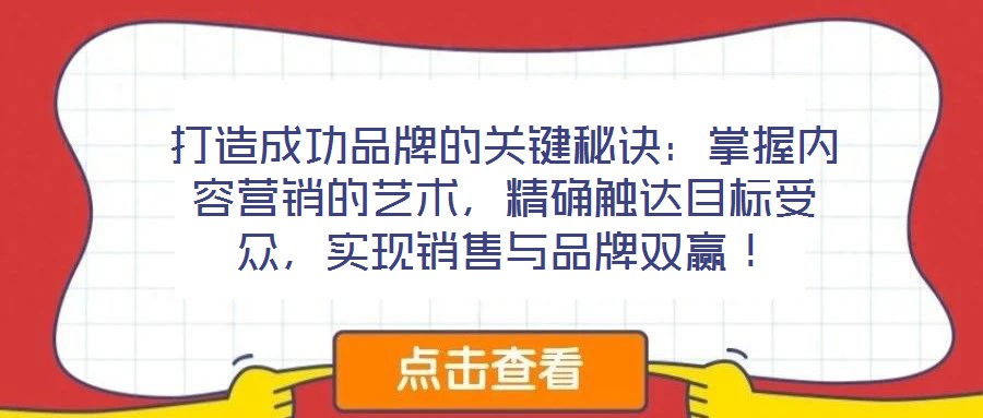 打造成功品牌的關鍵秘訣：掌握內容營銷的藝術，精確觸達目標受眾，實現銷售與品牌雙贏！