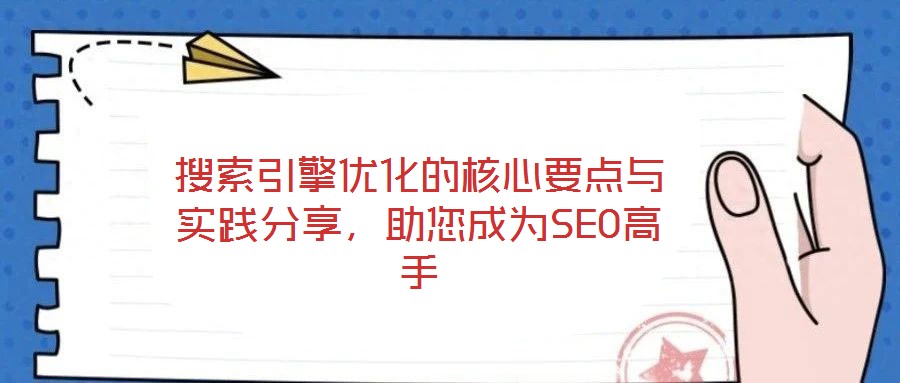 搜索引擎優(yōu)化的核心要點與實踐分享，助您成為SEO高手