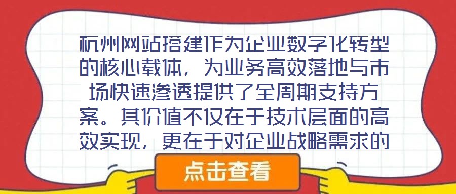 杭州網(wǎng)站搭建作為企業(yè)數(shù)字化轉(zhuǎn)型的核心載體，為業(yè)務(wù)高效落地與市場(chǎng)快速滲透提供了全周期支持方案。其價(jià)值不僅在于技術(shù)層面的高效實(shí)現(xiàn)，更在于對(duì)企業(yè)戰(zhàn)略需求的深度適配與市