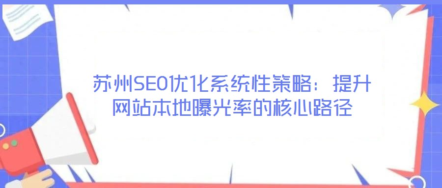 蘇州SEO優(yōu)化系統(tǒng)性策略：提升網(wǎng)站本地曝光率的核心路徑