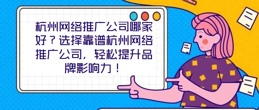 杭州網(wǎng)絡(luò)推廣公司哪家好？選擇靠譜杭州網(wǎng)絡(luò)推廣公司，輕松提升品牌影響力！
