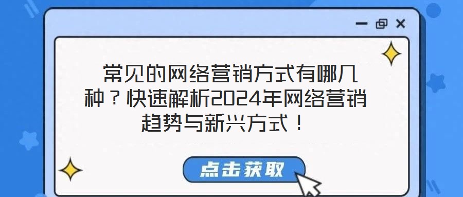  常見的網(wǎng)絡(luò)營銷方式有哪幾種？快速解析2024年網(wǎng)絡(luò)營銷趨勢與新興方式！