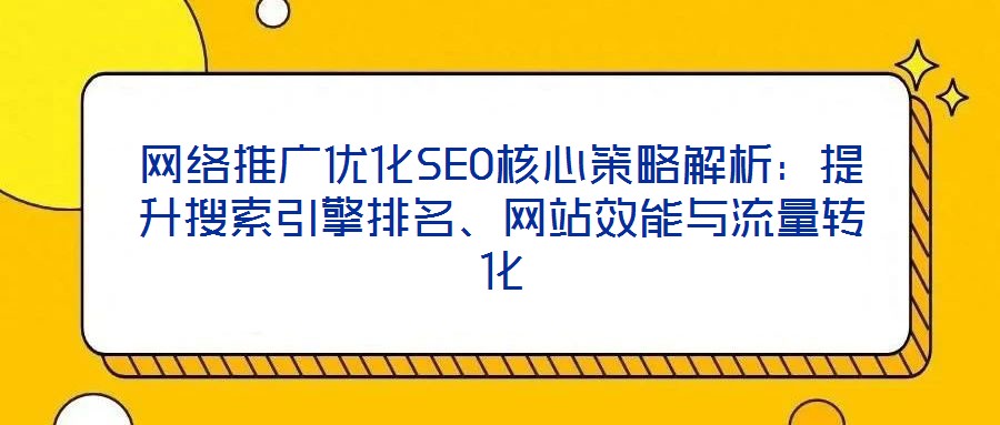 網(wǎng)絡(luò)推廣優(yōu)化SEO核心策略解析：提升搜索引擎排名、網(wǎng)站效能與流量轉(zhuǎn)化