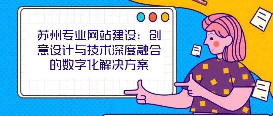 蘇州專(zhuān)業(yè)網(wǎng)站建設(shè)：創(chuàng)意設(shè)計(jì)與技術(shù)深度融合的數(shù)字化解決方案