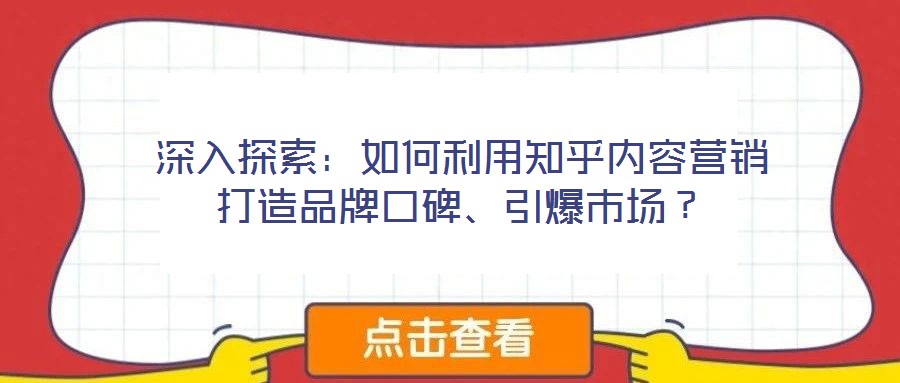深入探索：如何利用知乎內(nèi)容營(yíng)銷(xiāo)打造品牌口碑、引爆市場(chǎng)？