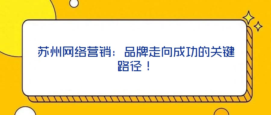 蘇州網(wǎng)絡(luò)營(yíng)銷：品牌走向成功的關(guān)鍵路徑！
