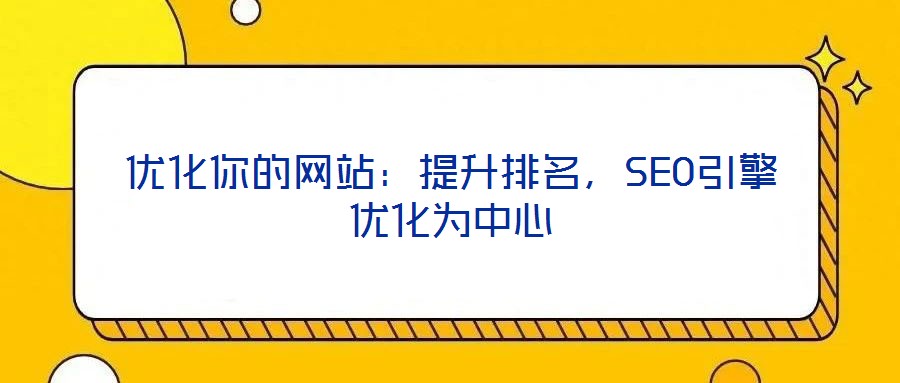 優(yōu)化你的網(wǎng)站：提升排名，SEO引擎優(yōu)化為中心