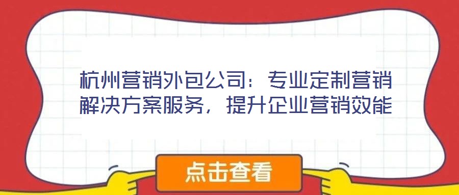 杭州營銷外包公司：專業(yè)定制營銷解決方案服務(wù)，提升企業(yè)營銷效能