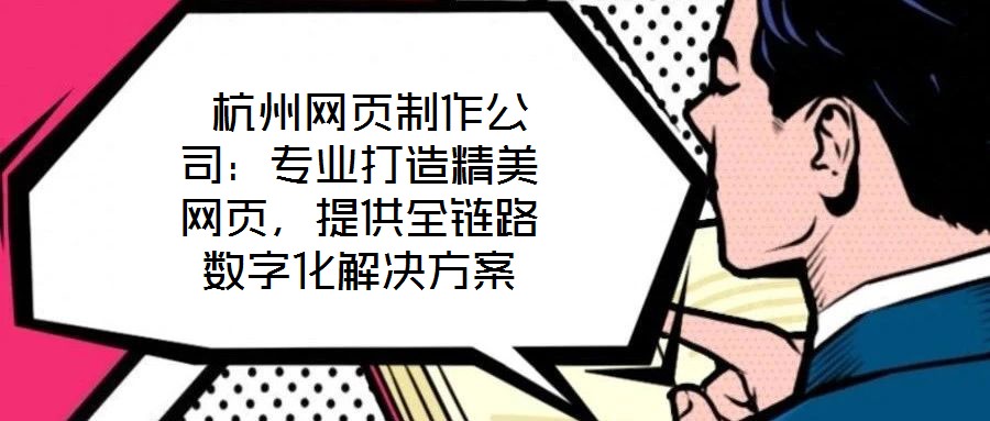  杭州網(wǎng)頁制作公司：專業(yè)打造精美網(wǎng)頁，提供全鏈路數(shù)字化解決方案