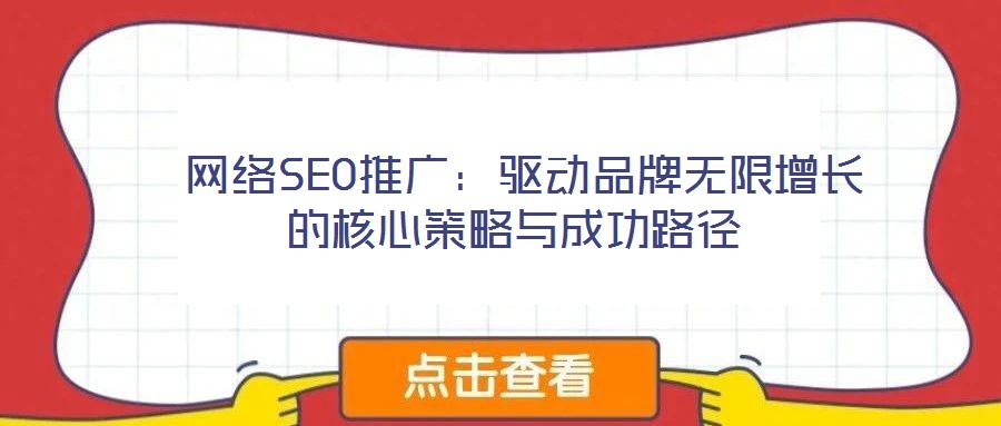  網(wǎng)絡(luò)SEO推廣：驅(qū)動(dòng)品牌無(wú)限增長(zhǎng)的核心策略與成功路徑