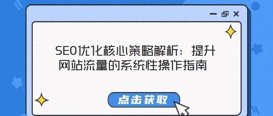  SEO優(yōu)化核心策略解析：提升網站流量的系統(tǒng)性操作指南
