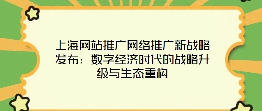 上海網站推廣網絡推廣新戰(zhàn)略發(fā)布：數(shù)字經濟時代的戰(zhàn)略升級與生態(tài)重構