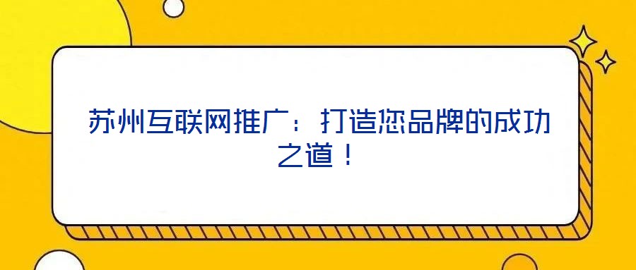 蘇州互聯(lián)網(wǎng)推廣：打造您品牌的成功之道！