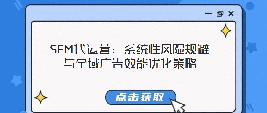 SEM代運(yùn)營：系統(tǒng)性風(fēng)險(xiǎn)規(guī)避與全域廣告效能優(yōu)化策略