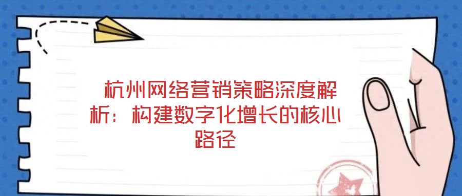  杭州網(wǎng)絡(luò)營銷策略深度解析：構(gòu)建數(shù)字化增長(zhǎng)的核心路徑