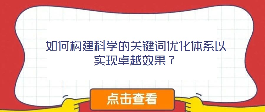 如何構建科學的關鍵詞優(yōu)化體系以實現卓越效果？